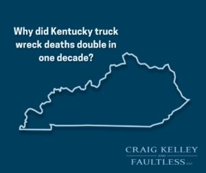 Infographic showing an outline of Kentucky with the text: 'Why did Kentucky truck wreck deaths double in one decade?' and the logo of Craig Kelley and Faultless LLC.